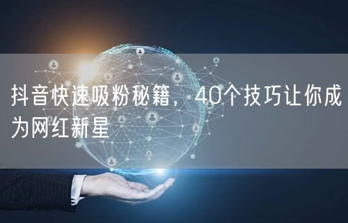抖音快速吸粉秘籍，40个技巧让你成为网红新星