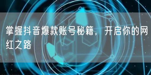 掌握抖音爆款账号秘籍，开启你的网红之路