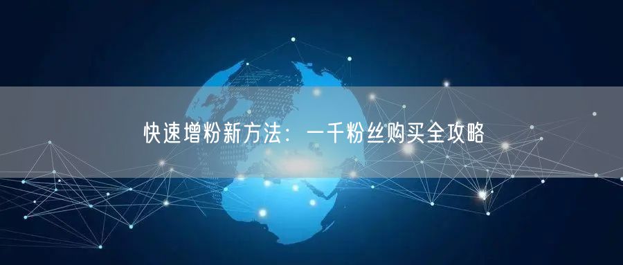 快速增粉新方法：一千粉丝购买全攻略