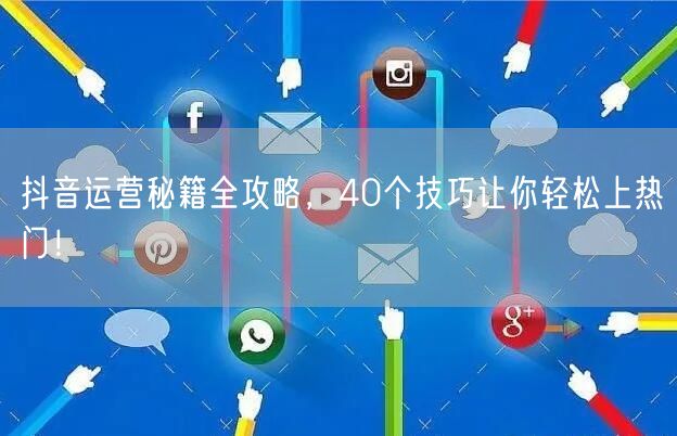 抖音运营秘籍全攻略，40个技巧让你轻松上热门！