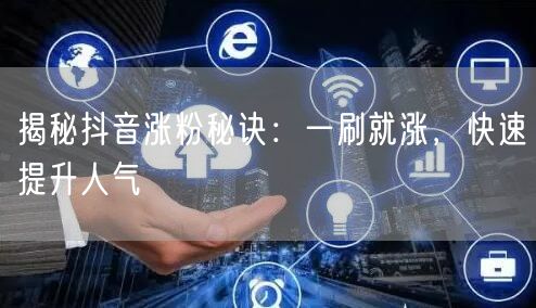 揭秘抖音涨粉秘诀：一刷就涨，快速提升人气