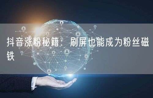 抖音涨粉秘籍：刷屏也能成为粉丝磁铁
