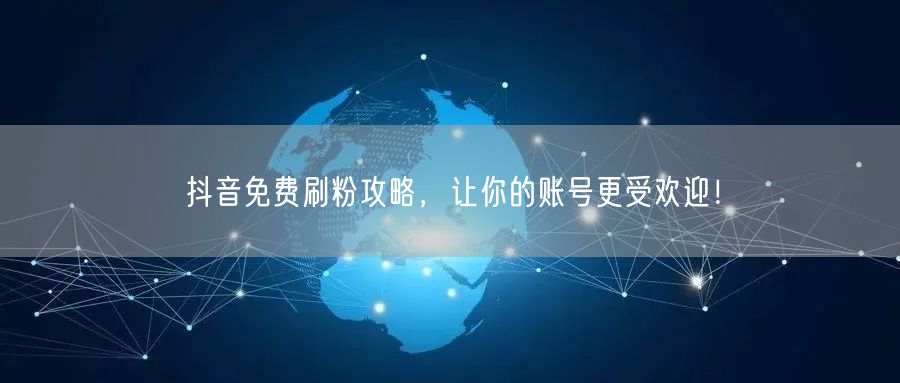 抖音免费刷粉攻略，让你的账号更受欢迎！
