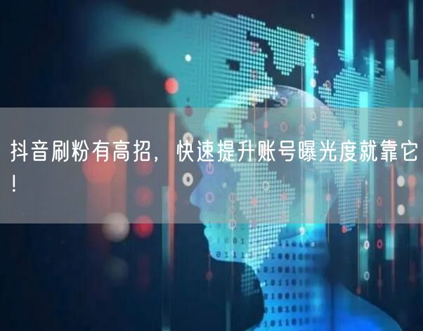 抖音刷粉有高招，快速提升账号曝光度就靠它！