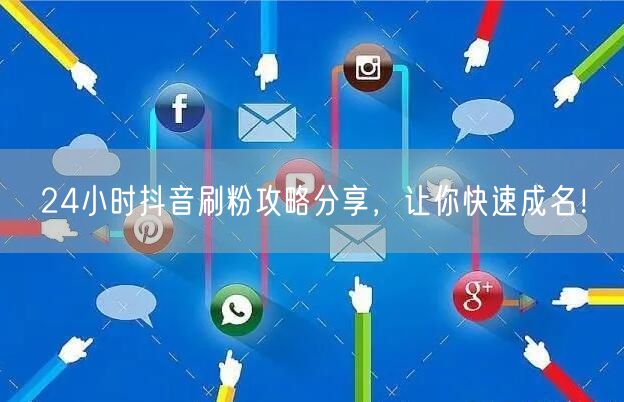 24小时抖音刷粉攻略分享，让你快速成名！
