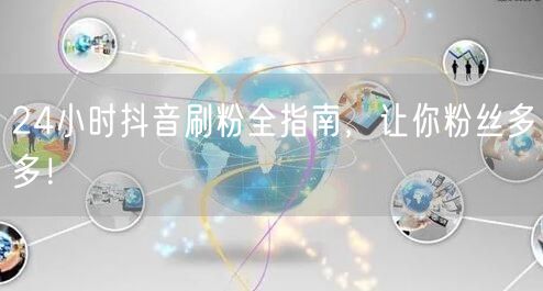 24小时抖音刷粉全指南，让你粉丝多多！