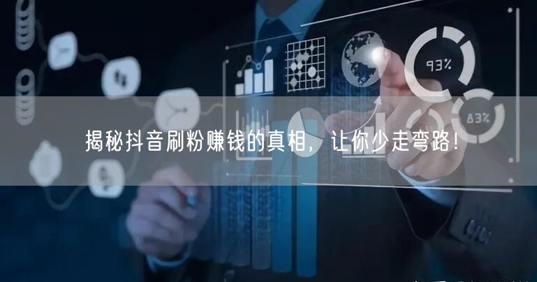 揭秘抖音刷粉赚钱的真相，让你少走弯路！
