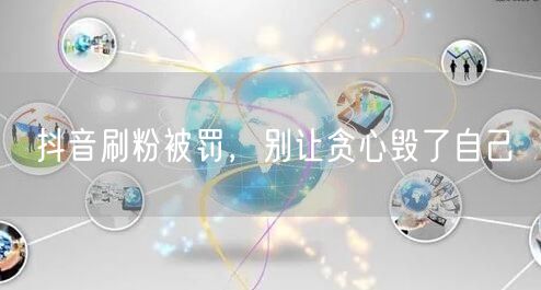 抖音刷粉被罚，别让贪心毁了自己