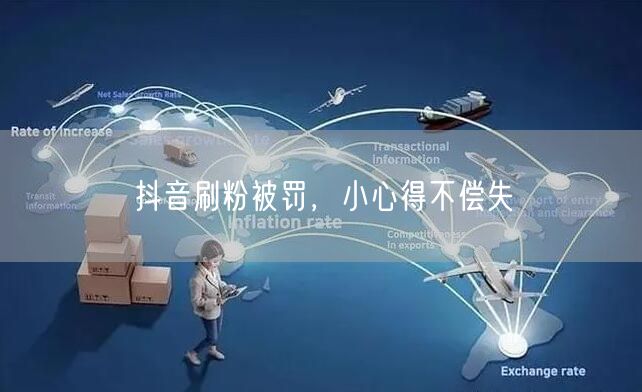 抖音刷粉被罚，小心得不偿失