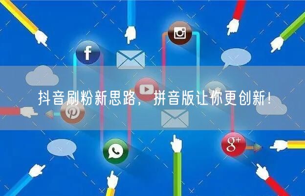 抖音刷粉新思路，拼音版让你更创新！