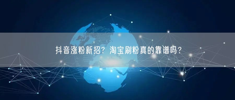 抖音涨粉新招？淘宝刷粉真的靠谱吗？