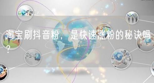 淘宝刷抖音粉，是快速涨粉的秘诀吗？