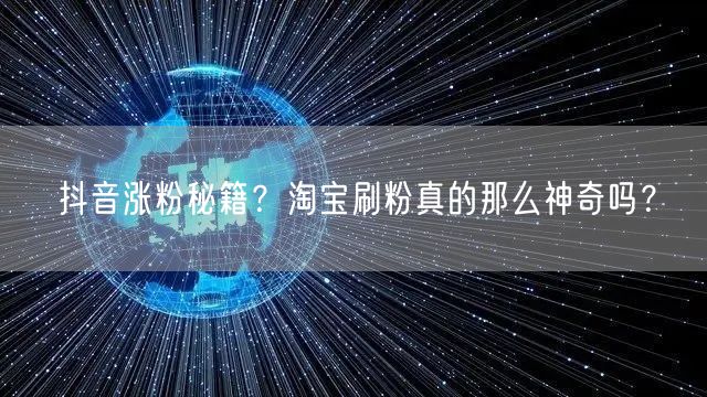 抖音涨粉秘籍？淘宝刷粉真的那么神奇吗？