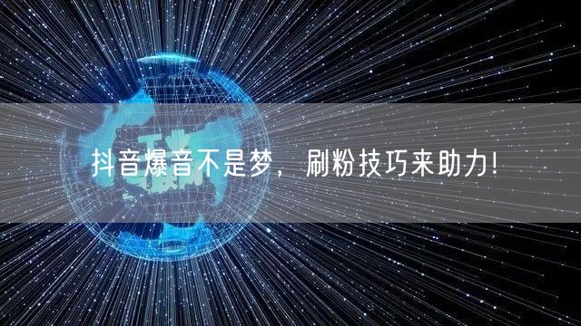 抖音爆音不是梦，刷粉技巧来助力！