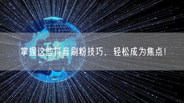 掌握这些抖音刷粉技巧，轻松成为焦点！