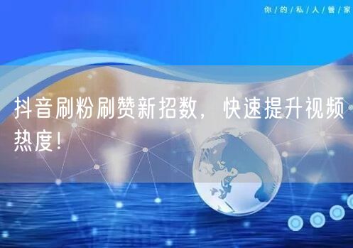 抖音刷粉刷赞新招数，快速提升视频热度！