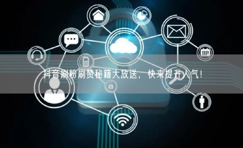 抖音刷粉刷赞秘籍大放送，快来提升人气！