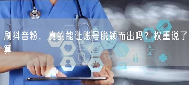 刷抖音粉，真的能让账号脱颖而出吗？权重说了算