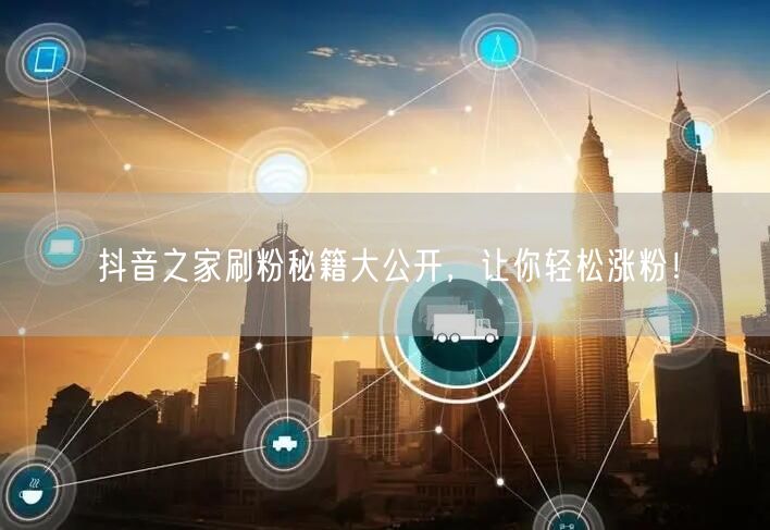 抖音之家刷粉秘籍大公开，让你轻松涨粉！