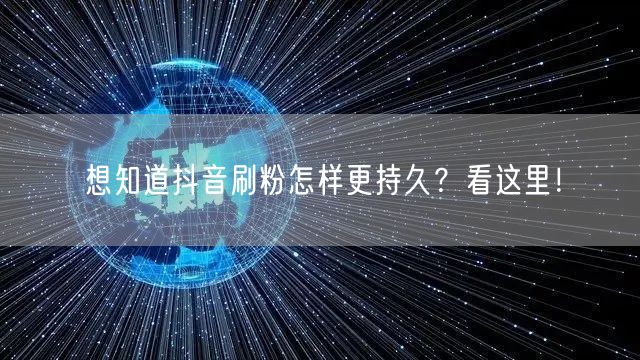 想知道抖音刷粉怎样更持久？看这里！