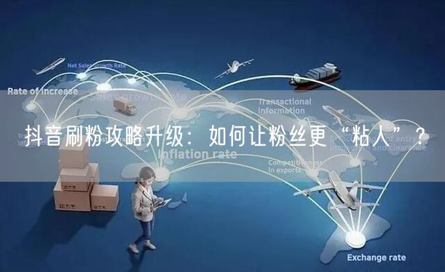 抖音刷粉攻略升级：如何让粉丝更“粘人”？