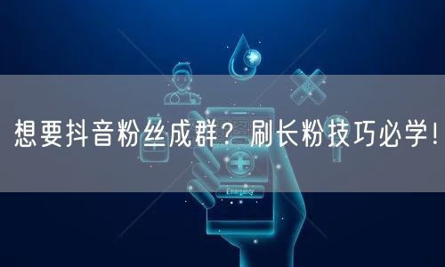 想要抖音粉丝成群？刷长粉技巧必学！