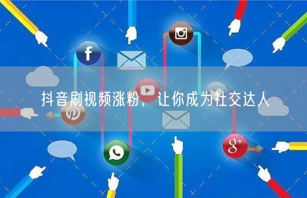 抖音刷视频涨粉，让你成为社交达人