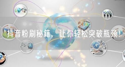 抖音粉刷秘籍，让你轻松突破瓶颈！