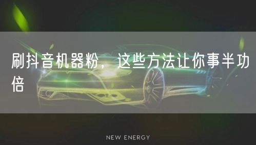 刷抖音机器粉，这些方法让你事半功倍
