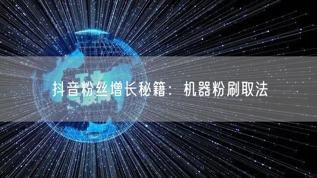 抖音粉丝增长秘籍：机器粉刷取法