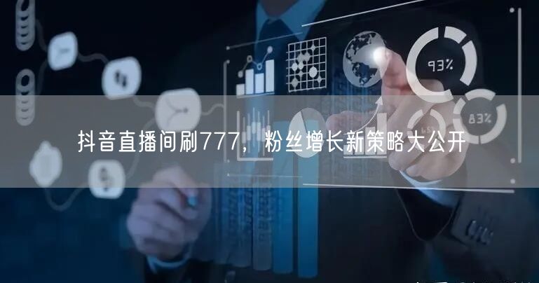 抖音直播间刷777，粉丝增长新策略大公开