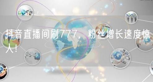 抖音直播间刷777，粉丝增长速度惊人！