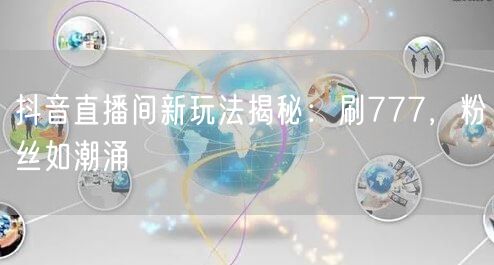 抖音直播间新玩法揭秘：刷777，粉丝如潮涌