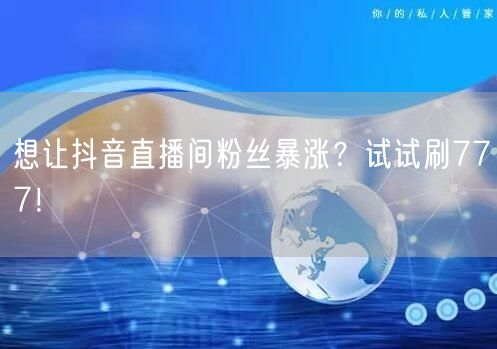 想让抖音直播间粉丝暴涨？试试刷777！