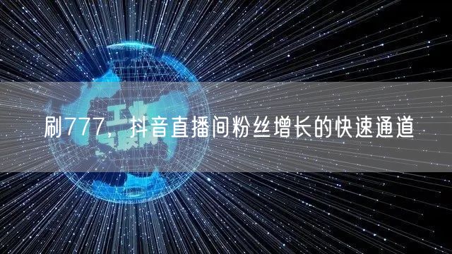 刷777，抖音直播间粉丝增长的快速通道