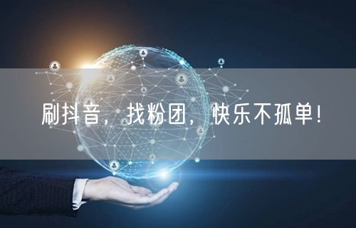 刷抖音，找粉团，快乐不孤单！