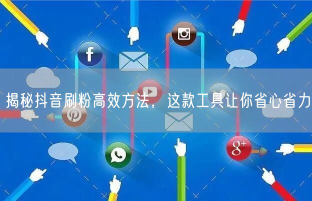 揭秘抖音刷粉高效方法，这款工具让你省心省力