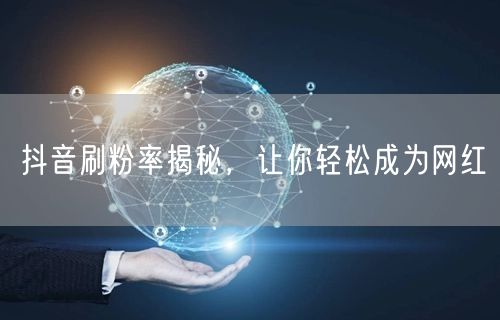 抖音刷粉率揭秘，让你轻松成为网红