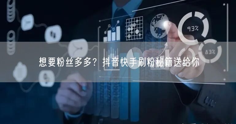 想要粉丝多多？抖音快手刷粉秘籍送给你