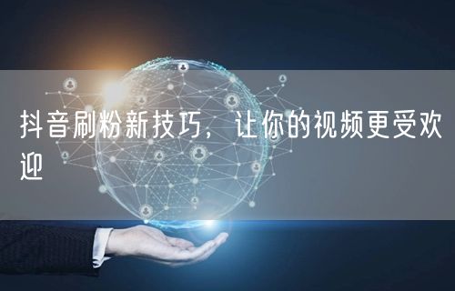 抖音刷粉新技巧，让你的视频更受欢迎
