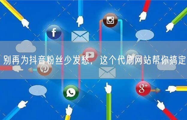 别再为抖音粉丝少发愁，这个代刷网站帮你搞定