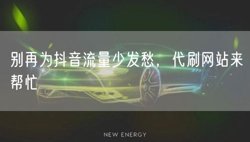 别再为抖音流量少发愁，代刷网站来帮忙
