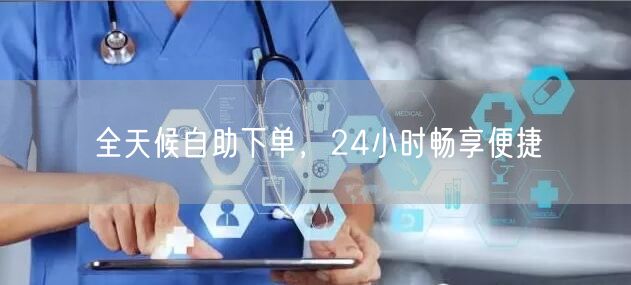 全天候自助下单，24小时畅享便捷