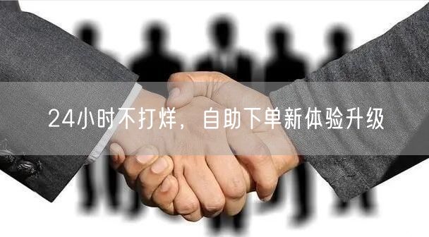 24小时不打烊，自助下单新体验升级