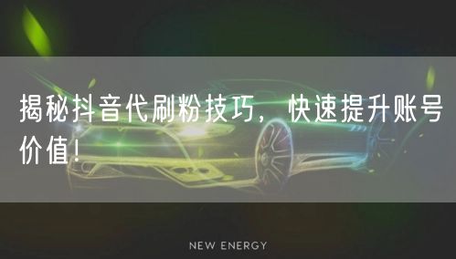 揭秘抖音代刷粉技巧，快速提升账号价值！