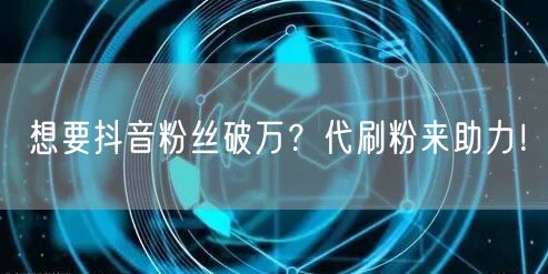 想要抖音粉丝破万？代刷粉来助力！