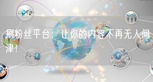 刷粉丝平台：让你的内容不再无人问津！