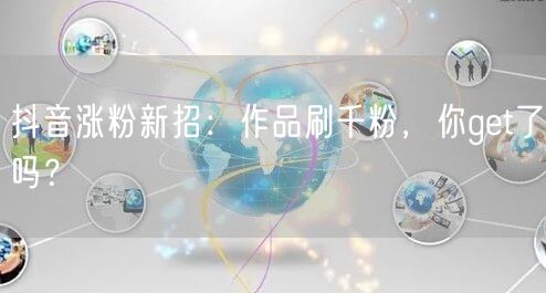 抖音涨粉新招：作品刷千粉，你get了吗？