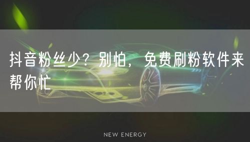 抖音粉丝少？别怕，免费刷粉软件来帮你忙