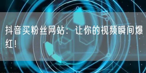 抖音买粉丝网站：让你的视频瞬间爆红！